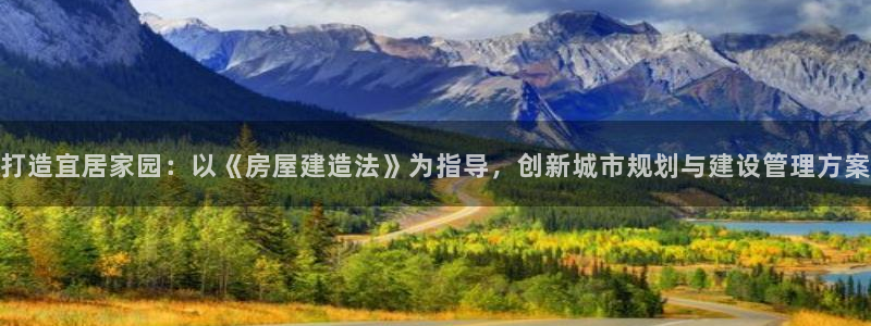 威九国际AN：打造宜居家园：以《房屋建造法》为指导，创新城市规划与建设管理方案