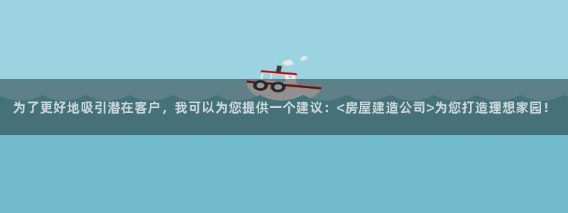 威九国际ppt免费吗：为了更好地吸引潜在客户，我可以为您提供一个建议：<房屋建造公司>为您打造理想家