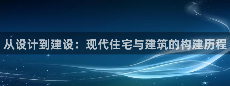 威九国际黄威尼斯：从设计到建设：现代住宅与建筑的构建历程