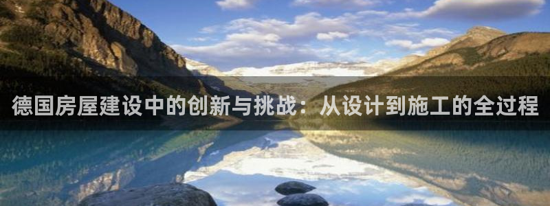 威九国际娜娜：德国房屋建设中的创新与挑战：从设计到施工的全过程