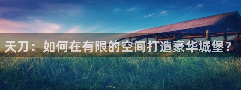 威九国际app客服电话：天刀：如何在有限的空间打造豪华城堡？