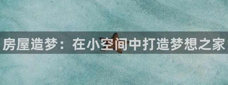 威九国际女神：房屋造梦：在小空间中打造梦想之家