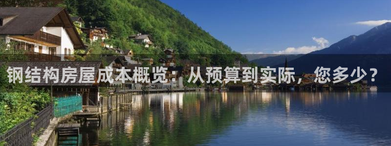 威九国际女演员名单介绍：钢结构房屋成本概览：从预算到实际，您多少？