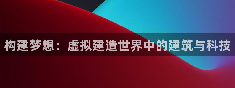 威九国际集团66m一6在线：构建梦想：虚拟建造世界中的建筑与科技
