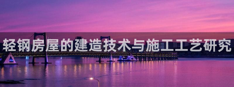 威九国际78mb游戏：轻钢房屋的建造技术与施工工艺研究