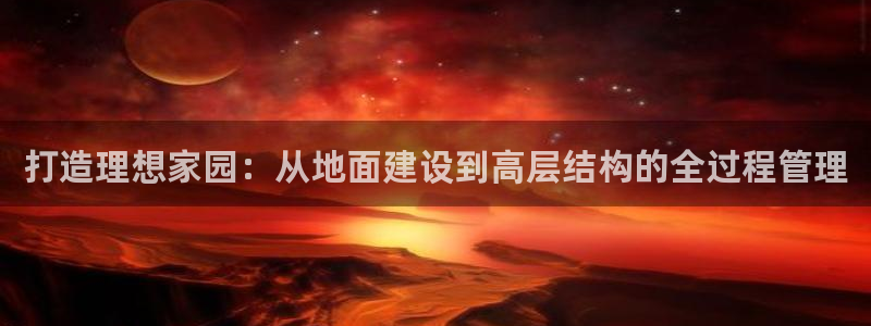 保定威九网络科技有限公司是干嘛的：打造理想家园：从地面建设到高层结构的全过程管理