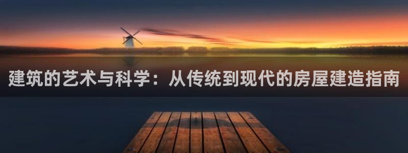 威九国际66在线：建筑的艺术与科学：从传统到现代的房屋建造指南