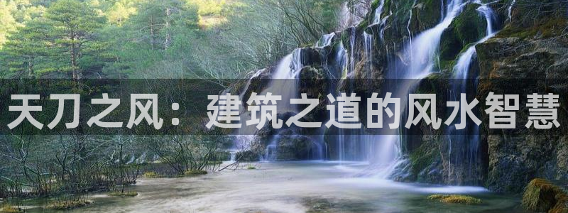 威九国际惠子：天刀之风：建筑之道的风水智慧