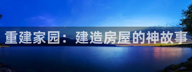 威九国际新：重建家园：建造房屋的神故事