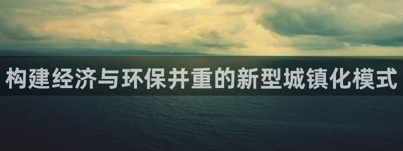 威九国际空降：构建经济与环保并重的新型城镇化模式