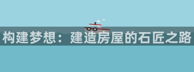 威九国际v96BET：构建梦想：建造房屋的石匠之路