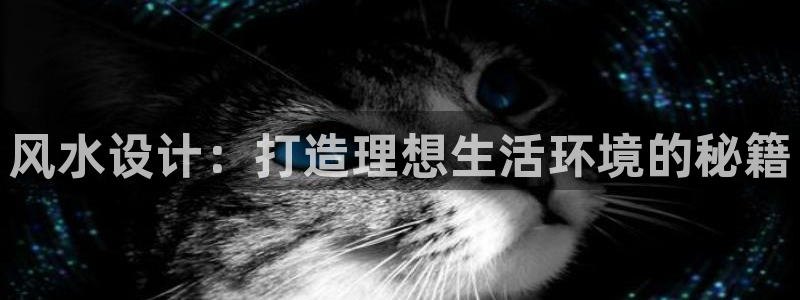 威九国际网站客服电话多少啊：风水设计：打造理想生活环境的秘籍