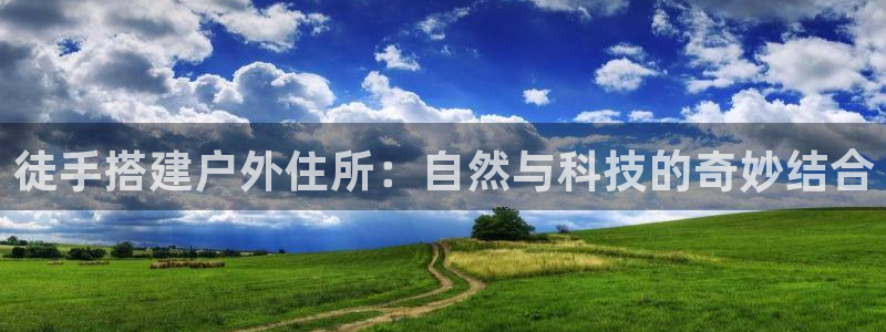 78mapp威九国际一：徒手搭建户外住所：自然与科技的奇妙结合