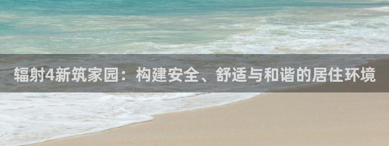 威九国际人民网：辐射4新筑家园：构建安全、舒适与和谐的居住环境