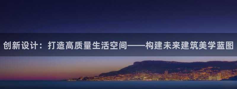 威九国际v96bet官网版：创新设计：打造高质量生活空间——构建未来建筑美学蓝图