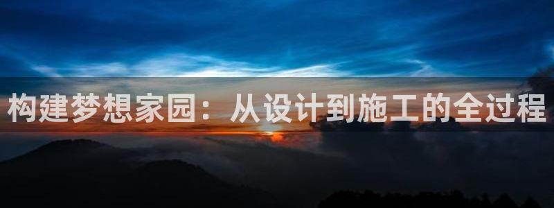 威九国际78m78：构建梦想家园：从设计到施工的全过程