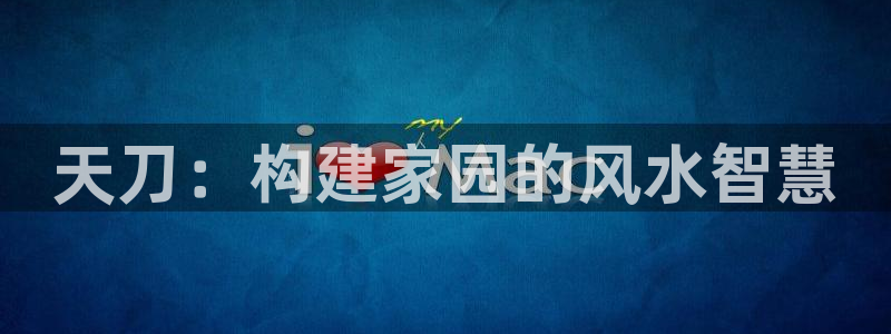 威九国际风情万种：天刀：构建家园的风水智慧