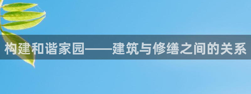 威九国际集团66m一6：构建和谐家园——建筑与修缮之间的关系