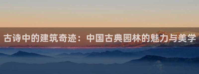 威九国际能提现吗是真的吗：古诗中的建筑奇迹：中国古典园林的魅力与美学