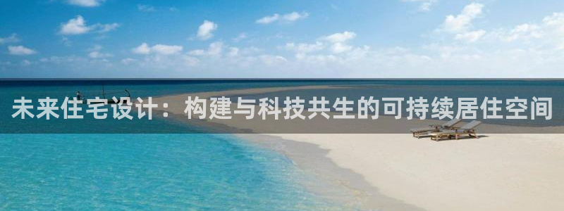 威九国际官方网站：未来住宅设计：构建与科技共生的可持续居住空间