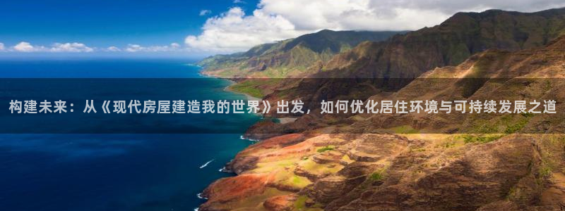 威九国际网站在哪里：构建未来：从《现代房屋建造我的世界》出发，如何优化居住环境与可持续发展之道