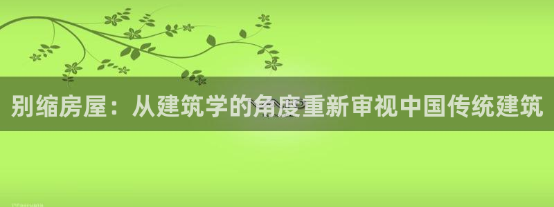 威九国际网站进入AB,AB：别缩房屋：从建筑学的角度重新审视中国传统建筑