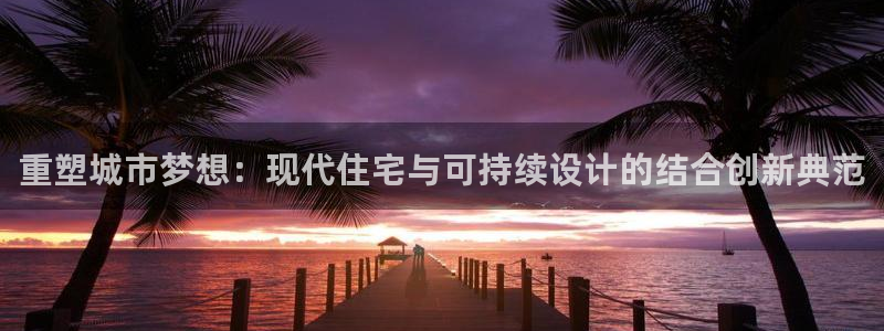 威九国际热舞：重塑城市梦想：现代住宅与可持续设计的结合创新典范