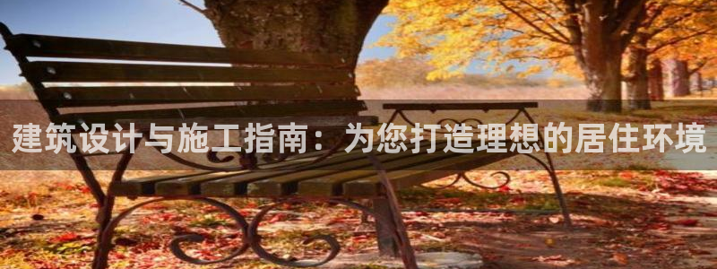 威九国际电子游戏：建筑设计与施工指南：为您打造理想的居住环境