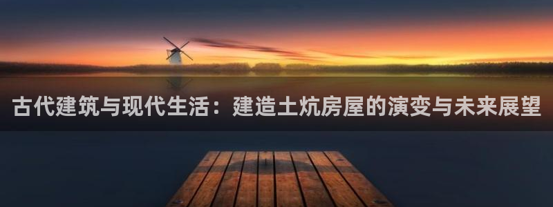 78.m威九国际官网版：古代建筑与现代生活：建造土炕房屋的演变与未来展望